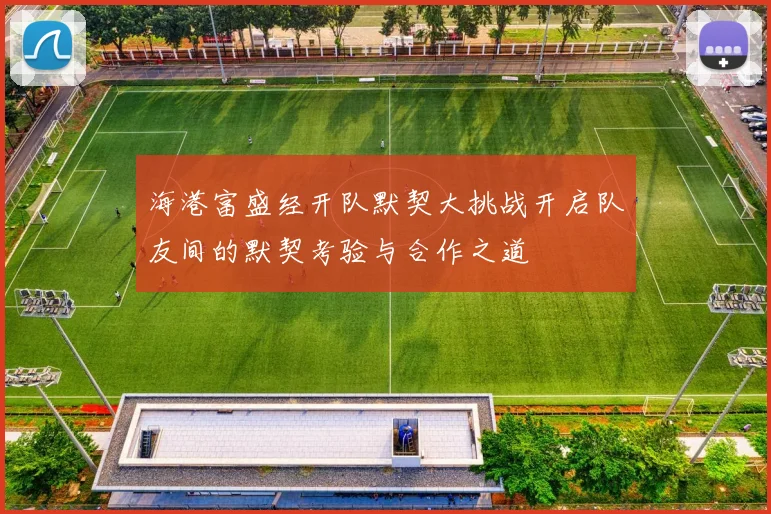 海港富盛经开队默契大挑战开启队友间的默契考验与合作之道