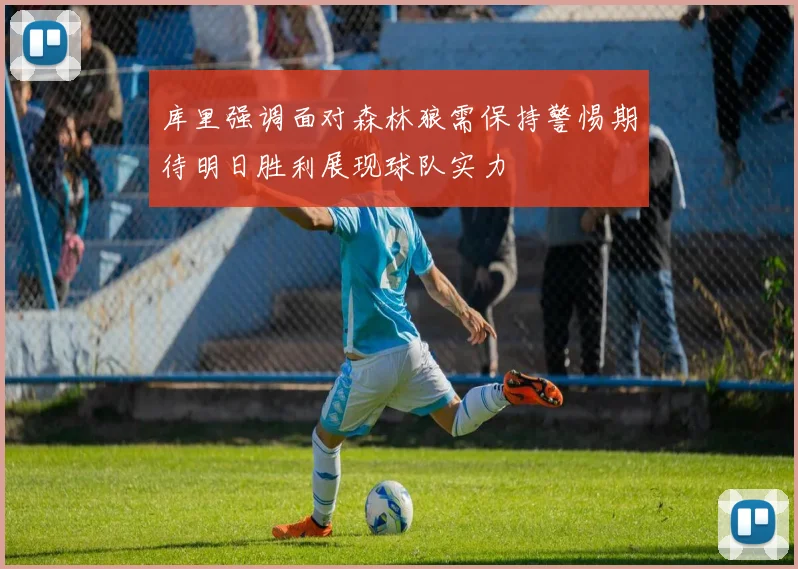 库里强调面对森林狼需保持警惕期待明日胜利展现球队实力