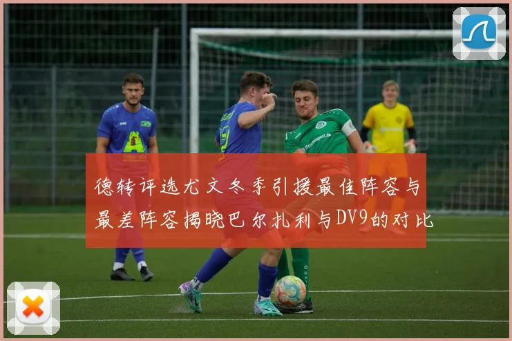 德转评选尤文冬季引援最佳阵容与最差阵容揭晓巴尔扎利与DV9的对比分析