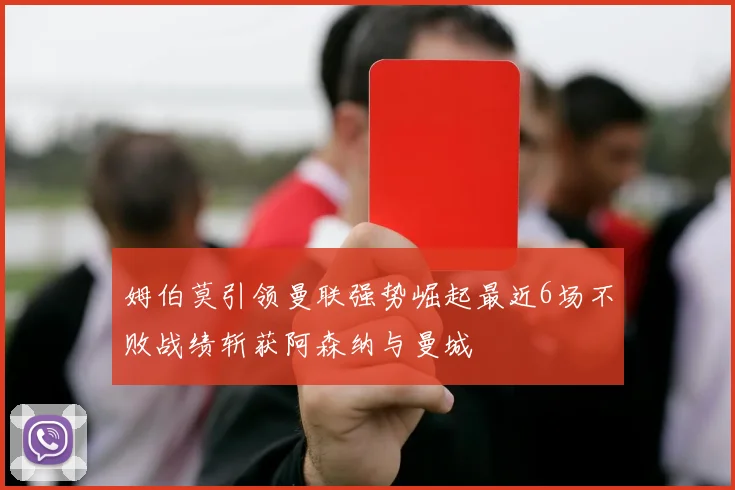 姆伯莫引领曼联强势崛起最近6场不败战绩斩获阿森纳与曼城