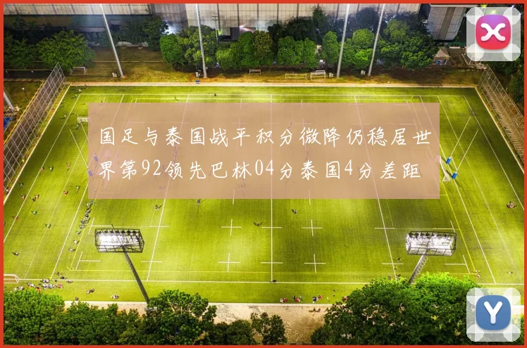 国足与泰国战平积分微降仍稳居世界第92领先巴林04分泰国4分差距