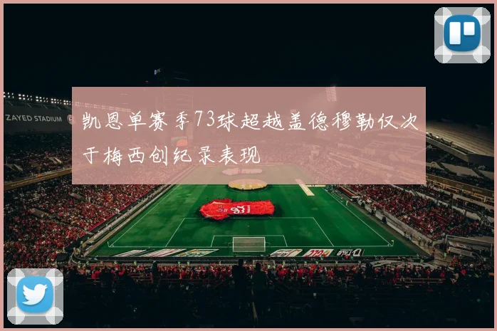 凯恩单赛季73球超越盖德穆勒仅次于梅西创纪录表现