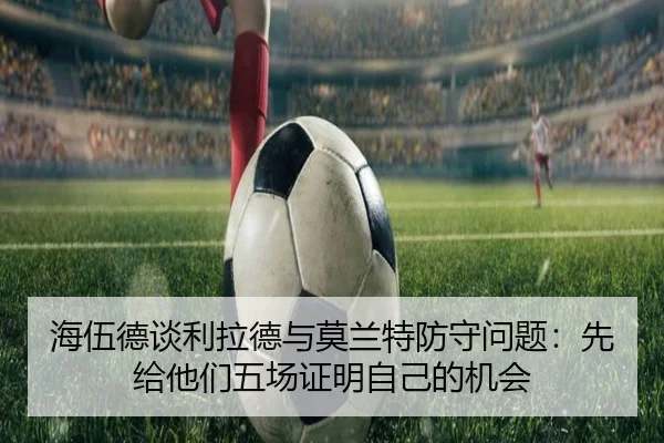 海伍德谈利拉德与莫兰特防守问题：先给他们五场证明自己的机会